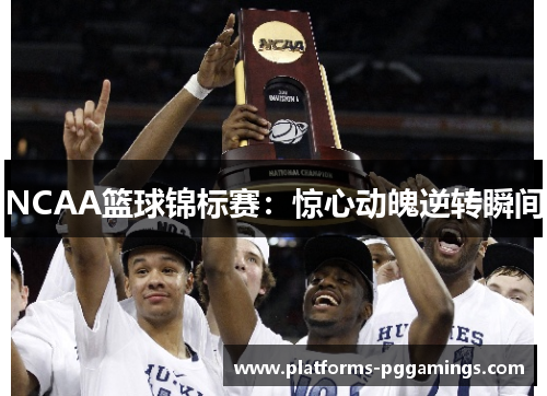 NCAA篮球锦标赛：惊心动魄逆转瞬间