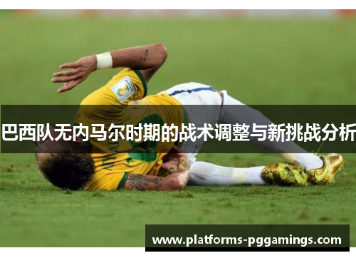 巴西队无内马尔时期的战术调整与新挑战分析