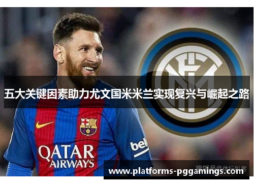 五大关键因素助力尤文国米米兰实现复兴与崛起之路