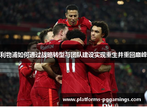 利物浦如何通过战略转型与团队建设实现重生并重回巅峰