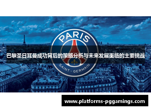 巴黎圣日耳曼成功背后的策略分析与未来发展面临的主要挑战