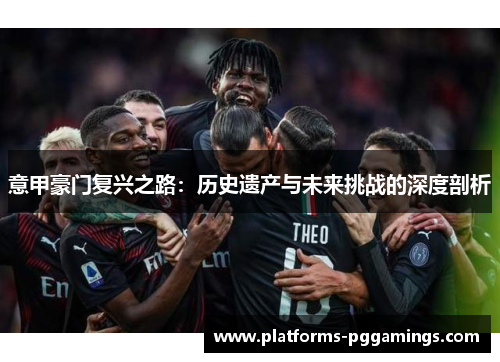 意甲豪门复兴之路：历史遗产与未来挑战的深度剖析