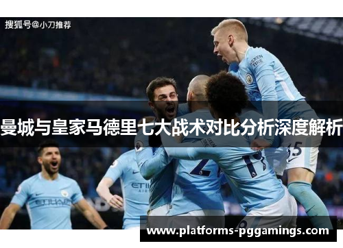 曼城与皇家马德里七大战术对比分析深度解析