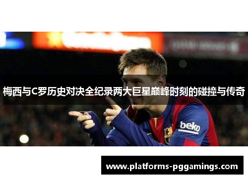 梅西与C罗历史对决全纪录两大巨星巅峰时刻的碰撞与传奇