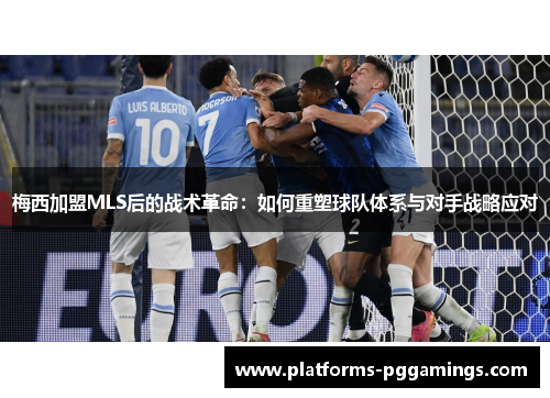 梅西加盟MLS后的战术革命：如何重塑球队体系与对手战略应对