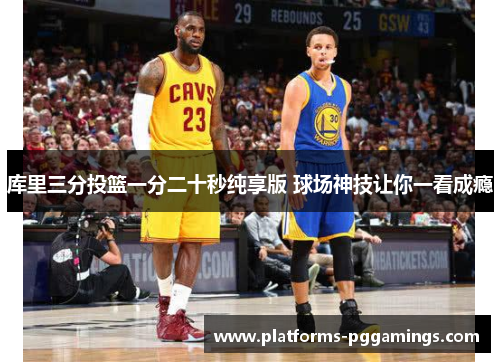 库里三分投篮一分二十秒纯享版 球场神技让你一看成瘾