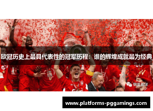 欧冠历史上最具代表性的冠军历程：谁的辉煌成就最为经典