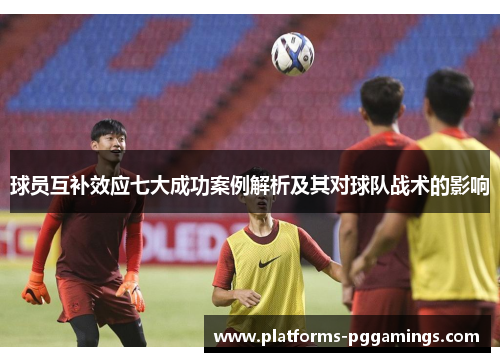 球员互补效应七大成功案例解析及其对球队战术的影响