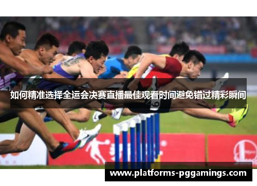如何精准选择全运会决赛直播最佳观看时间避免错过精彩瞬间