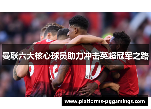 曼联六大核心球员助力冲击英超冠军之路