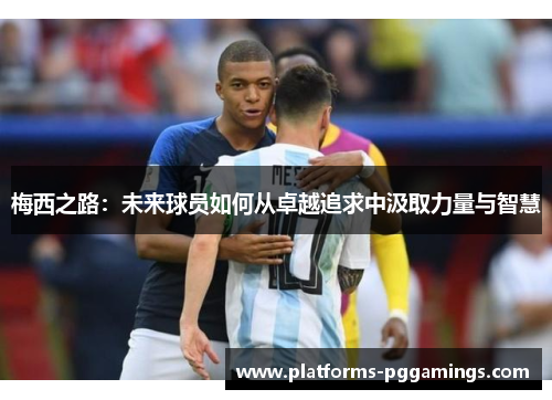 梅西之路：未来球员如何从卓越追求中汲取力量与智慧