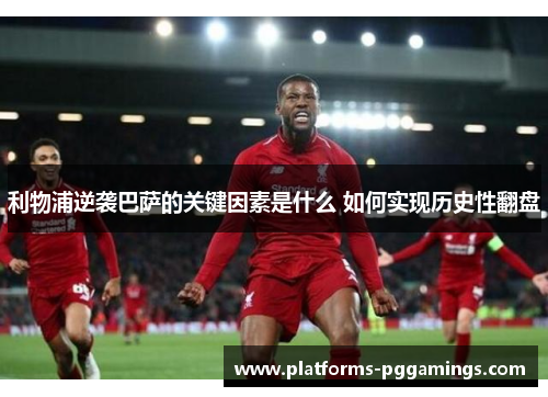 利物浦逆袭巴萨的关键因素是什么 如何实现历史性翻盘