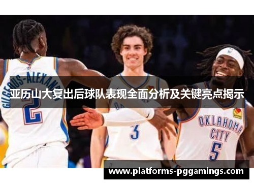 亚历山大复出后球队表现全面分析及关键亮点揭示