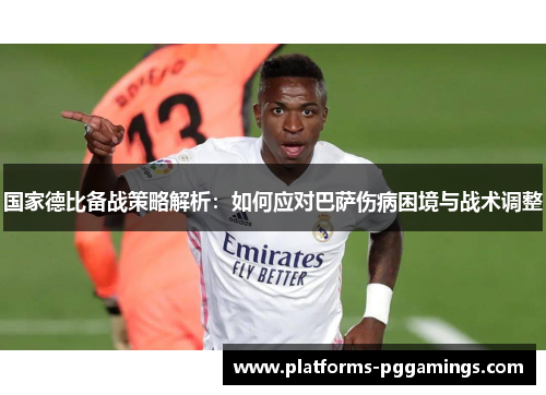 国家德比备战策略解析：如何应对巴萨伤病困境与战术调整
