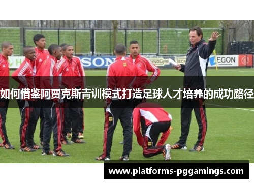 如何借鉴阿贾克斯青训模式打造足球人才培养的成功路径