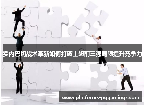 费内巴切战术革新如何打破土超前三强局限提升竞争力