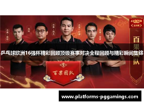 乒乓球欧洲16强杯精彩回顾顶级赛事对决全程回顾与精彩瞬间集锦