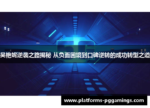 吴艳妮逆袭之路揭秘 从负面困境到口碑逆转的成功转型之道