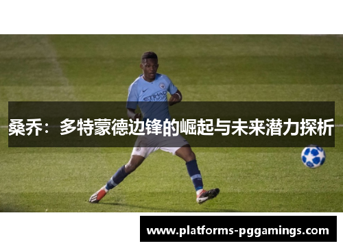 桑乔：多特蒙德边锋的崛起与未来潜力探析