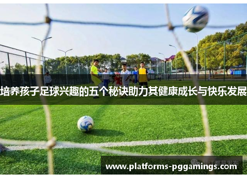 培养孩子足球兴趣的五个秘诀助力其健康成长与快乐发展