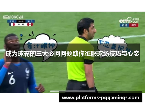 成为球霸的三大必问问题助你征服球场技巧与心态