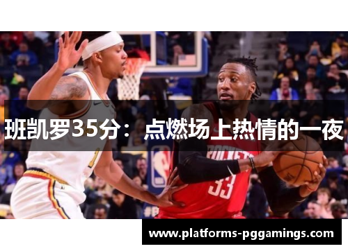 班凯罗35分：点燃场上热情的一夜
