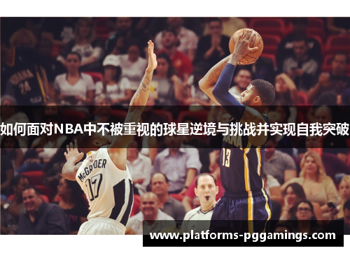 如何面对NBA中不被重视的球星逆境与挑战并实现自我突破