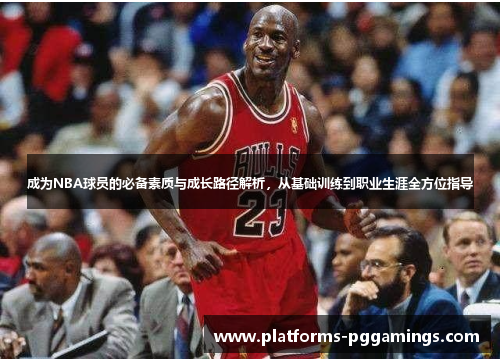 成为NBA球员的必备素质与成长路径解析，从基础训练到职业生涯全方位指导