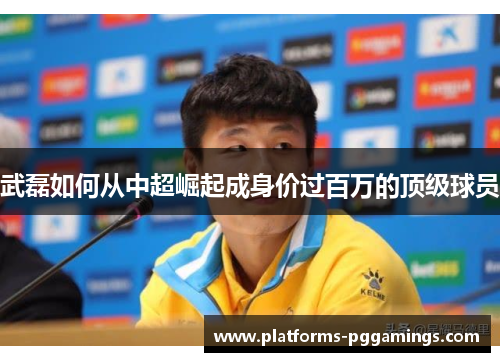 武磊如何从中超崛起成身价过百万的顶级球员
