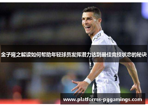 金子隆之解读如何帮助年轻球员发挥潜力达到最佳竞技状态的秘诀