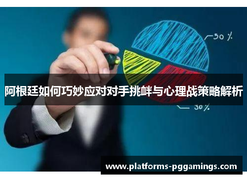 阿根廷如何巧妙应对对手挑衅与心理战策略解析