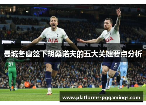 曼城冬窗签下胡桑诺夫的五大关键要点分析