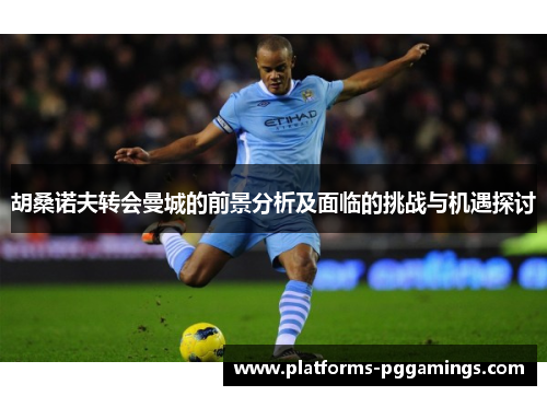 胡桑诺夫转会曼城的前景分析及面临的挑战与机遇探讨