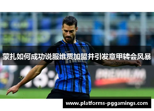 蒙扎如何成功说服维贾加盟并引发意甲转会风暴