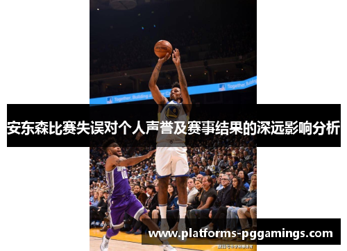 安东森比赛失误对个人声誉及赛事结果的深远影响分析