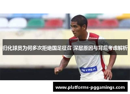 归化球员为何多次拒绝国足征召 深层原因与背后考虑解析