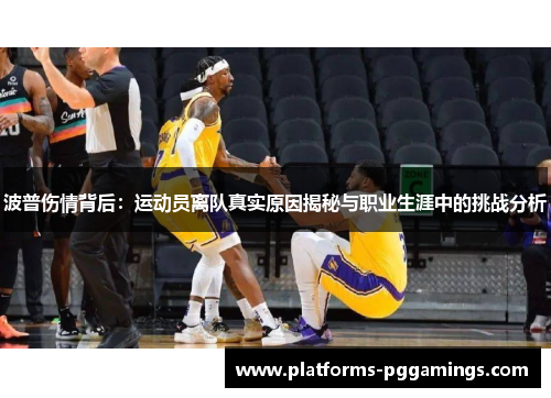 波普伤情背后：运动员离队真实原因揭秘与职业生涯中的挑战分析
