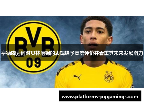 亨德森为何对贝林厄姆的表现给予高度评价并看重其未来发展潜力