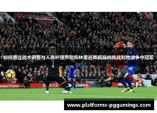 如何通过战术调整与人员补强帮助森林重返英超巅峰挑战利物浦争夺冠军