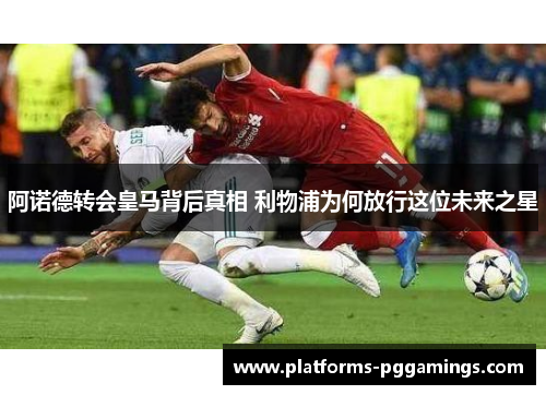 阿诺德转会皇马背后真相 利物浦为何放行这位未来之星