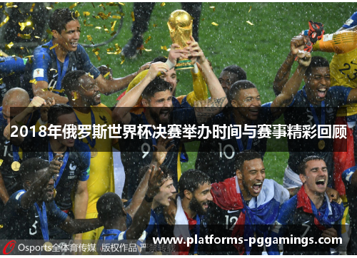 2018年俄罗斯世界杯决赛举办时间与赛事精彩回顾