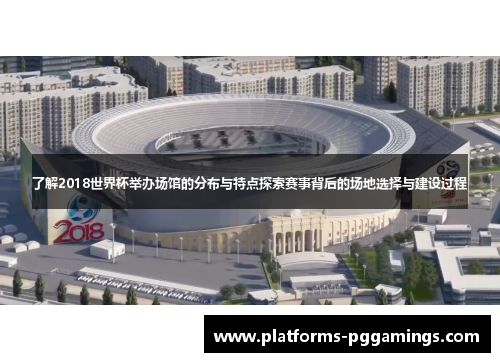 了解2018世界杯举办场馆的分布与特点探索赛事背后的场地选择与建设过程