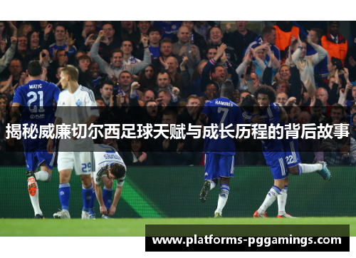 揭秘威廉切尔西足球天赋与成长历程的背后故事