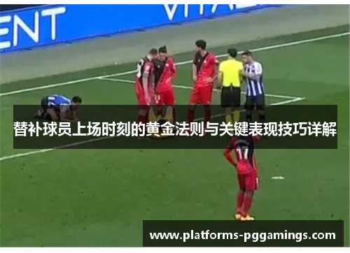 替补球员上场时刻的黄金法则与关键表现技巧详解