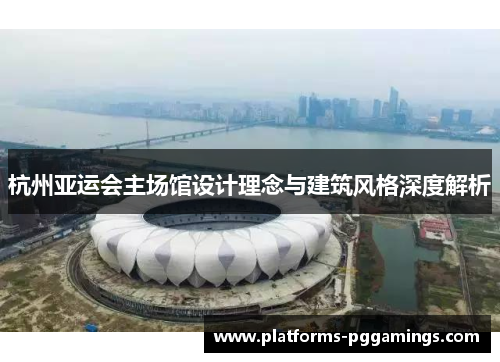 杭州亚运会主场馆设计理念与建筑风格深度解析