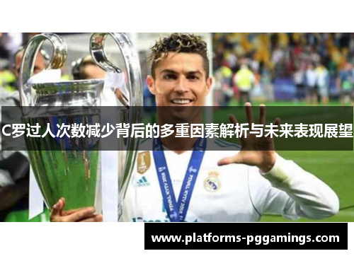 C罗过人次数减少背后的多重因素解析与未来表现展望