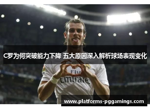C罗为何突破能力下降 五大原因深入解析球场表现变化