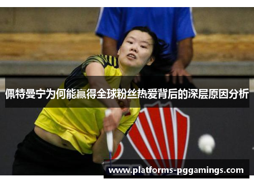 佩特曼宁为何能赢得全球粉丝热爱背后的深层原因分析