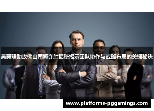 吴毅臻助攻佛山南狮夺胜揭秘揭示团队协作与战略布局的关键秘诀