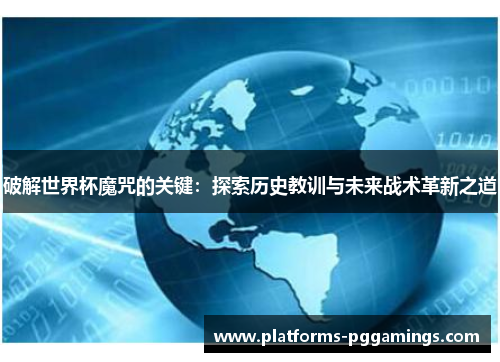 破解世界杯魔咒的关键：探索历史教训与未来战术革新之道